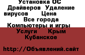 Установка ОС/ Драйверов. Удаление вирусов ,  › Цена ­ 1 000 - Все города Компьютеры и игры » Услуги   . Крым,Кубанское